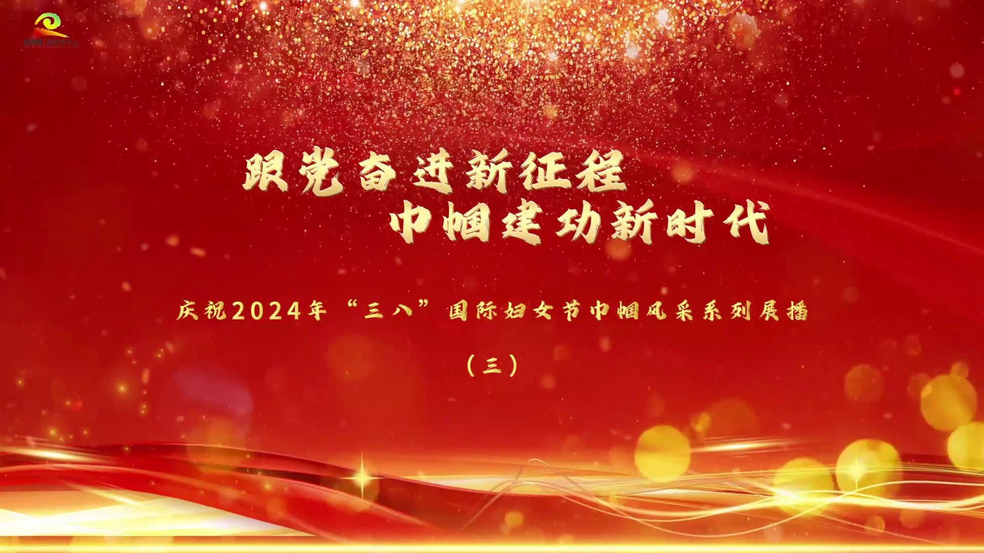 跟党奋进新征程 巾帼建功新时代 庆祝2024年“三八”国际妇女节巾帼风采系列展播（三） 