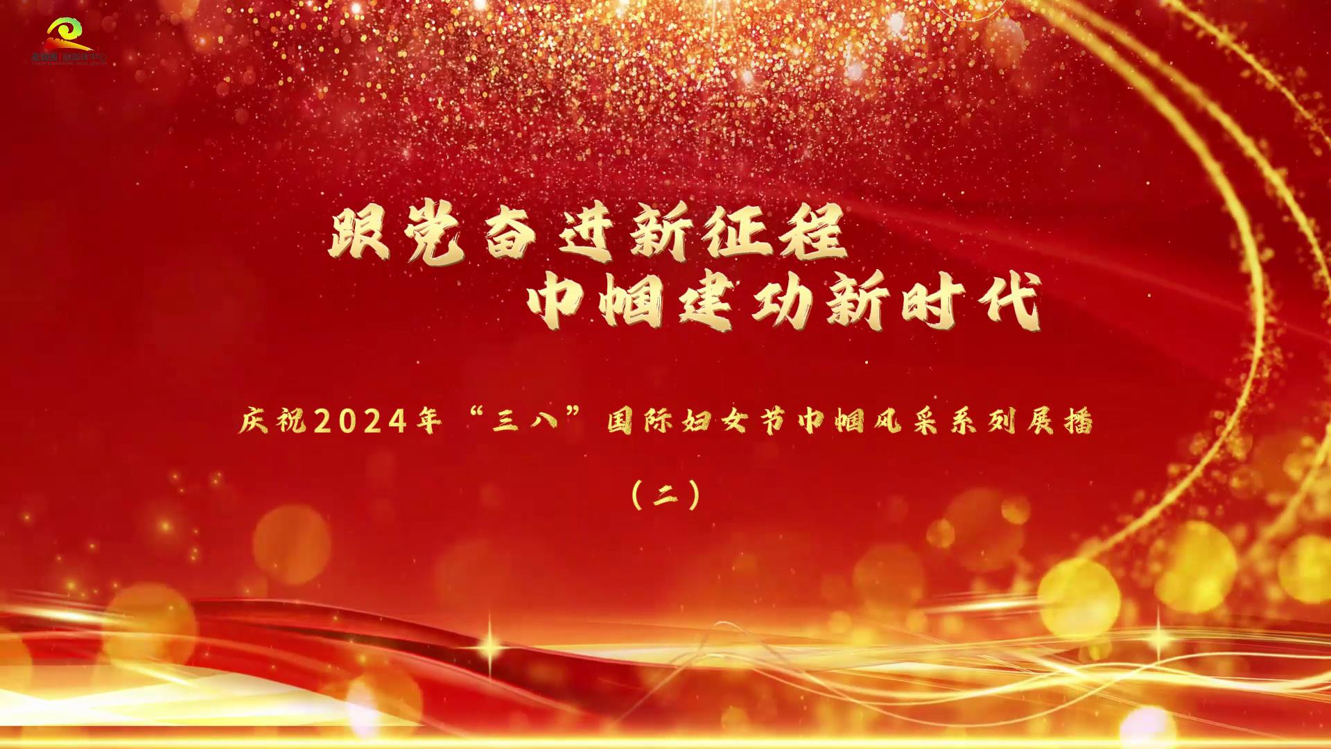 跟党奋进新征程 巾帼建功新时代—— 庆祝2024年“三八”国际妇女节巾帼风采系列展播（二）