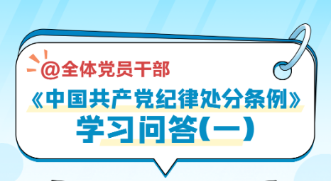 党纪学习教育｜《中国共产党纪律处分条例》学习问答（一）