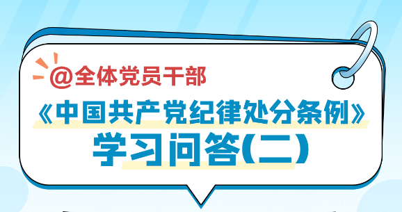 党纪学习教育｜《中国共产党纪律处分条例》学习问答（二）