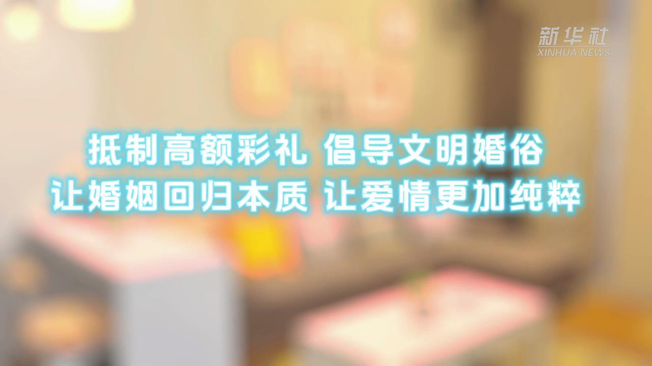 推动移风易俗 倡导文明新风 | 抵制高额彩礼 倡导文明婚俗