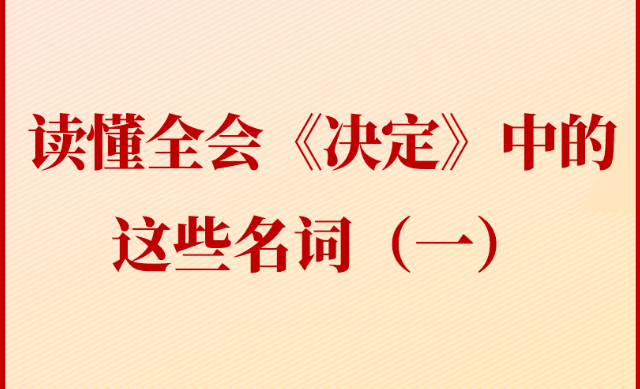 学习贯彻党的二十届三中全会精神丨读懂全会《决定》中的这些名词（一）