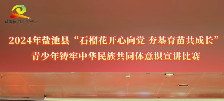 2024年盐池县“石榴花开心向党 夯基育苗共成长”——青少年铸牢中华民族共同体意识宣讲比赛