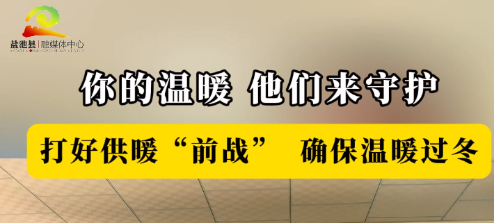 你的温暖 他们来守护 打好供暖“前战”  确保温暖过冬