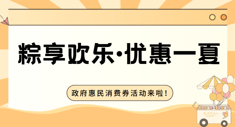 参与&ldquo;粽享欢乐&middot;优惠一夏&rdquo;政府惠民消费券活动来啦！