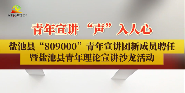 青年宣讲 “声”入人心  盐池县“809000”青年宣讲团新成员聘任暨盐池县青年理论宣讲沙龙活动