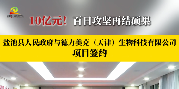 10亿元！百日攻坚再结硕果  12月11日，盐池县人民政府与德力美克（天津）生物科技有限公司项目举行项目签约仪式。