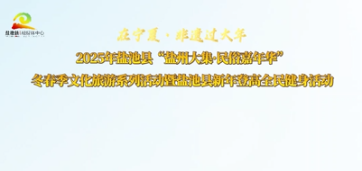 在宁夏·非遗过大年 2025年盐池县“盐州大集·民俗嘉年华”冬春季文化旅游系列活动暨盐池县新年登高全民健身活动