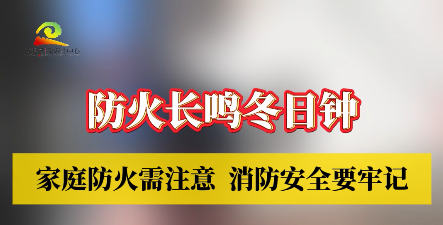 防火长鸣冬日钟——家庭防火需注意  消防安全要牢记