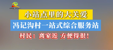 新春走基层 || 小站点里的大关爱 冯记沟村一站式综合服务站 村民：离家近 方便得很！