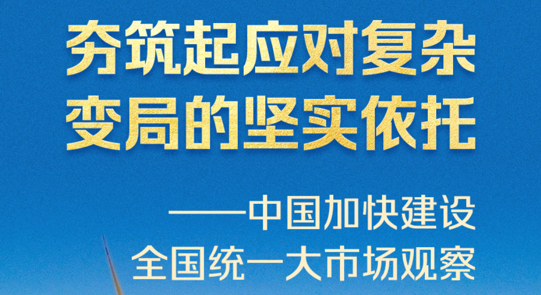 夯筑起应对复杂变局的坚实依托——中国加快建设全国统一大市场观察