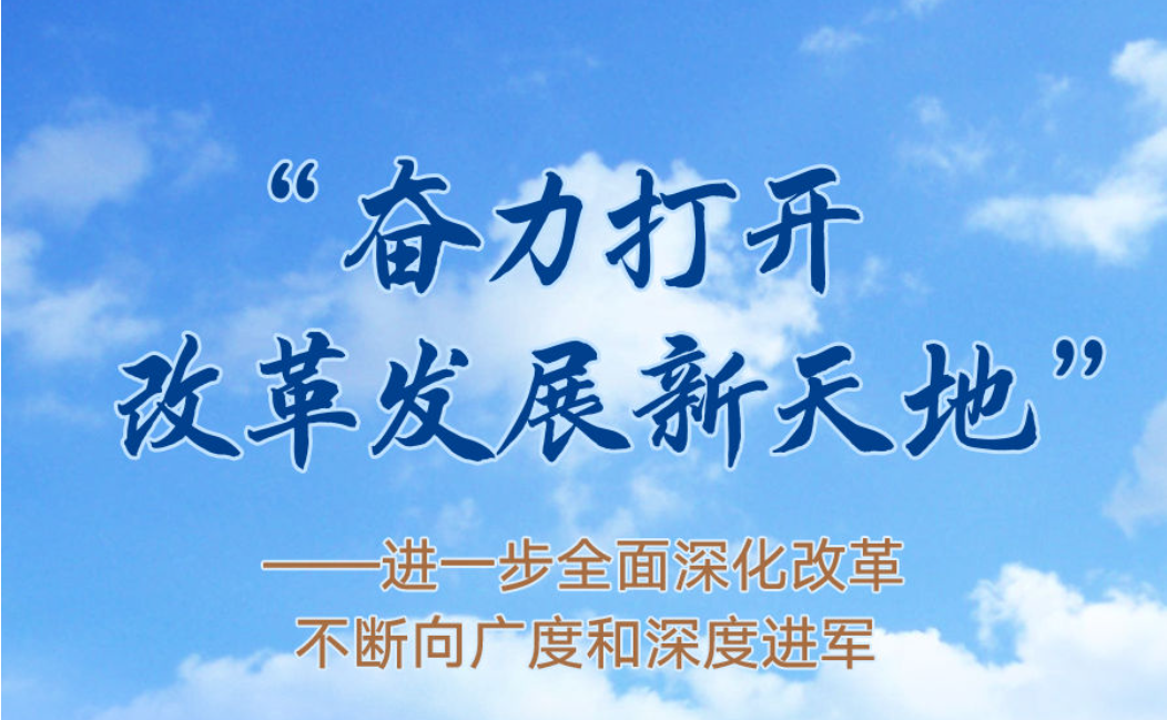 “奋力打开改革发展新天地”——进一步全面深化改革不断向广度和深度进军