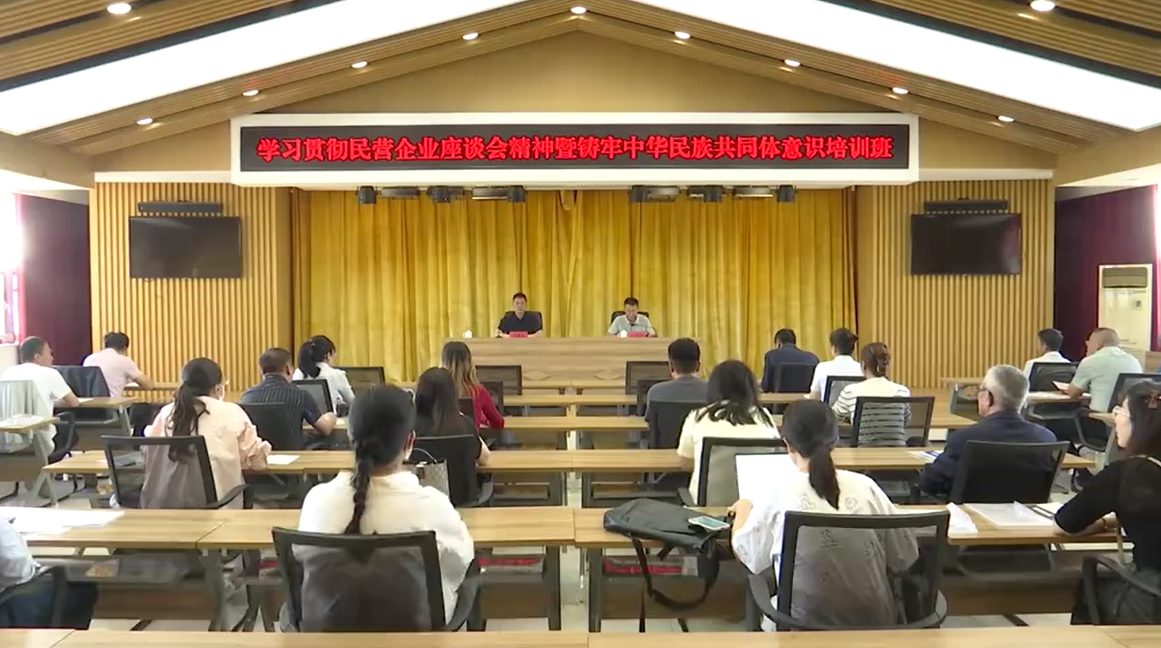 我县举办学习贯彻民营企业座谈会精神暨铸牢中华民族共同体意识培训班
